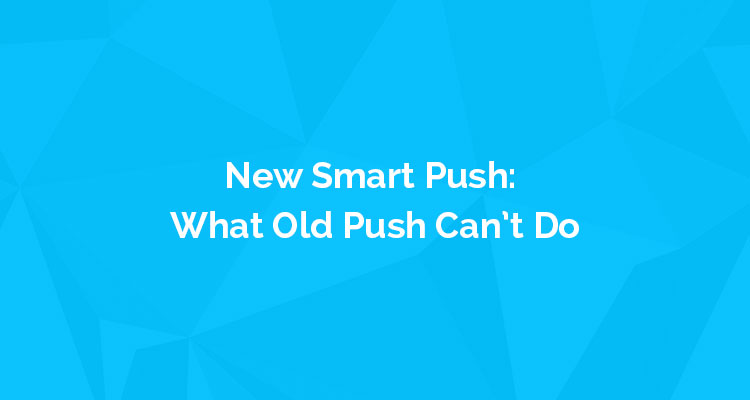 New Smart Push: What Old Push Can’t Do